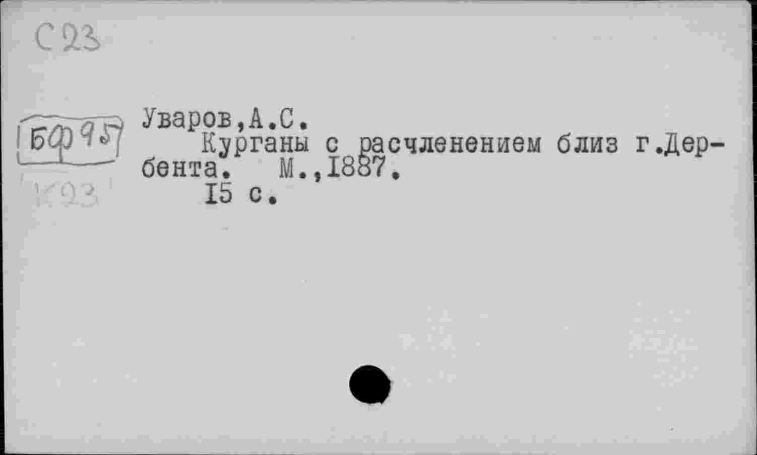 ﻿С 22.

Уваров,А.С.
Курганы с бента. М.,1 15 с.
счленением близ г.Дер-